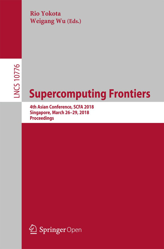 Supercomputing Frontiers: 4th Asian Conference, SCFA 2018, Singapore, March 26-29, 2018, Proceedings (Lecture Notes in Computer Science Book 10776)