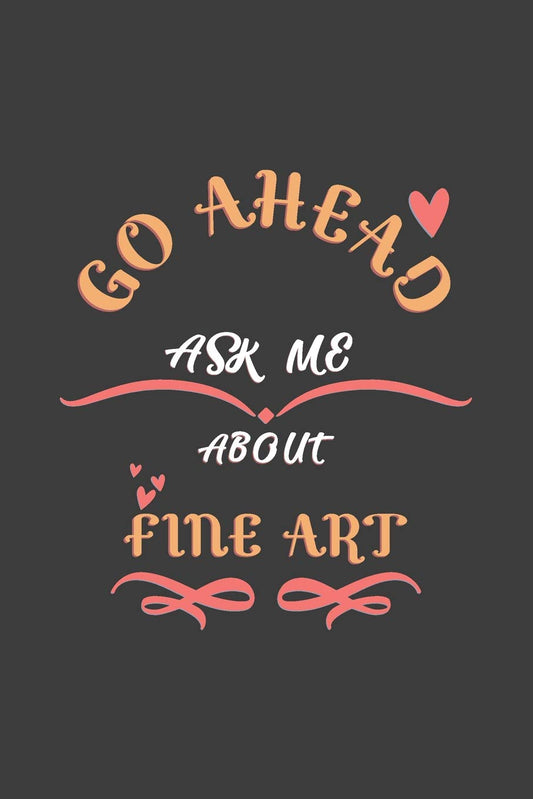 Go Ahead Ask Me About Fine art: Notebook / Journal - College Ruled / Lined - for Fine art Lovers
