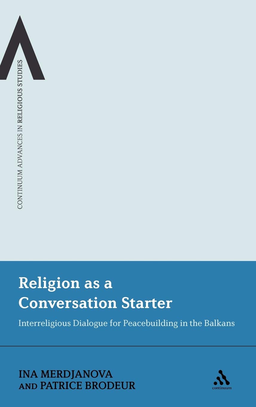 Religion as a Conversation Starter: Interreligious Dialogue for Peacebuilding in the Balkans (Continuum Advances in Religious Studies, 10)