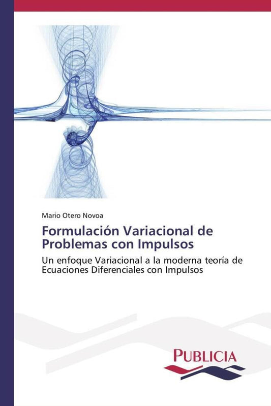 Formulación Variacional de Problemas con Impulsos: Un enfoque Variacional a la moderna teoría de Ecuaciones Diferenciales con Impulsos (Spanish Edition)