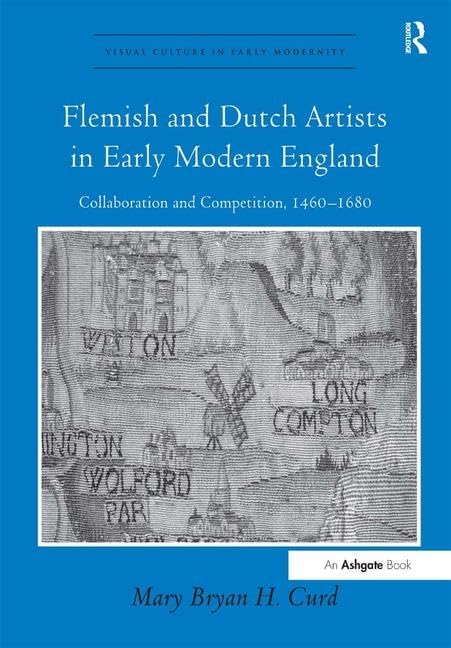 Flemish and Dutch Artists in Early Modern England: Collaboration and Competition, 1460-1680 (Visual Culture in Early Modernity)