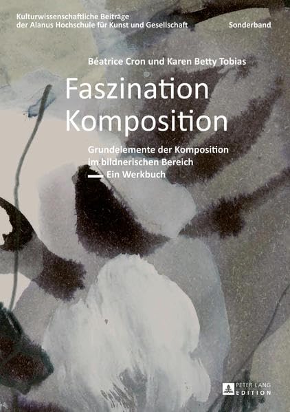 Faszination Komposition: Grundelemente der Komposition im bildnerischen Bereich- Ein Werkbuch (Kulturwissenschaftliche Beiträge der Alanus Hochschule für Kunst und Gesellschaft) (German Edition)