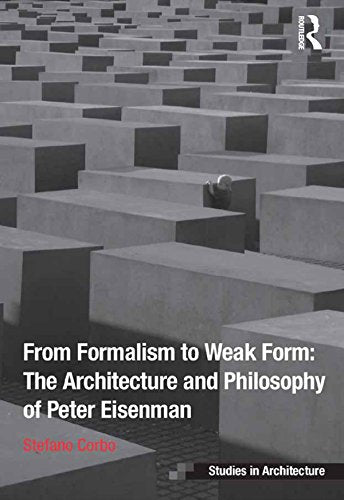 From Formalism to Weak Form: The Architecture and Philosophy of Peter Eisenman