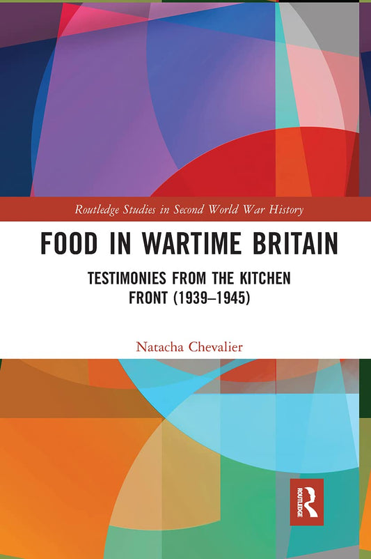 Food in Wartime Britain: Testimonies from the Kitchen Front (1939–1945) (Routledge Studies in Second World War History)