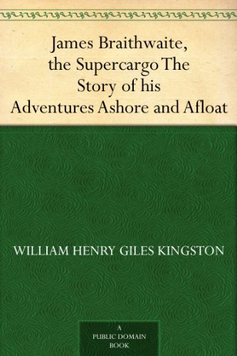 James Braithwaite, the Supercargo The Story of his Adventures Ashore and Afloat