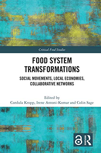 Food System Transformations: Social Movements, Local Economies, Collaborative Networks (Critical Food Studies)