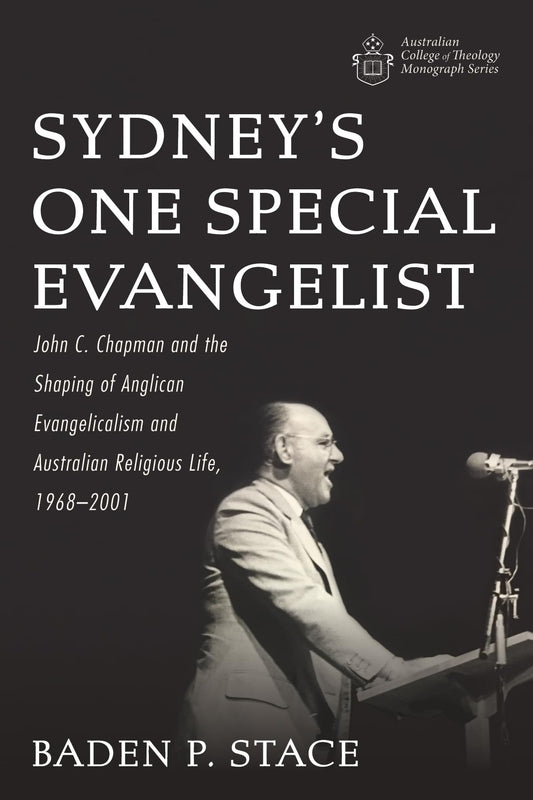 Sydney's One Special Evangelist: John C. Chapman and the Shaping of Anglican Evangelicalism and Australian Religious Life, 1968-2001 (Australian College of Theology Monograph)