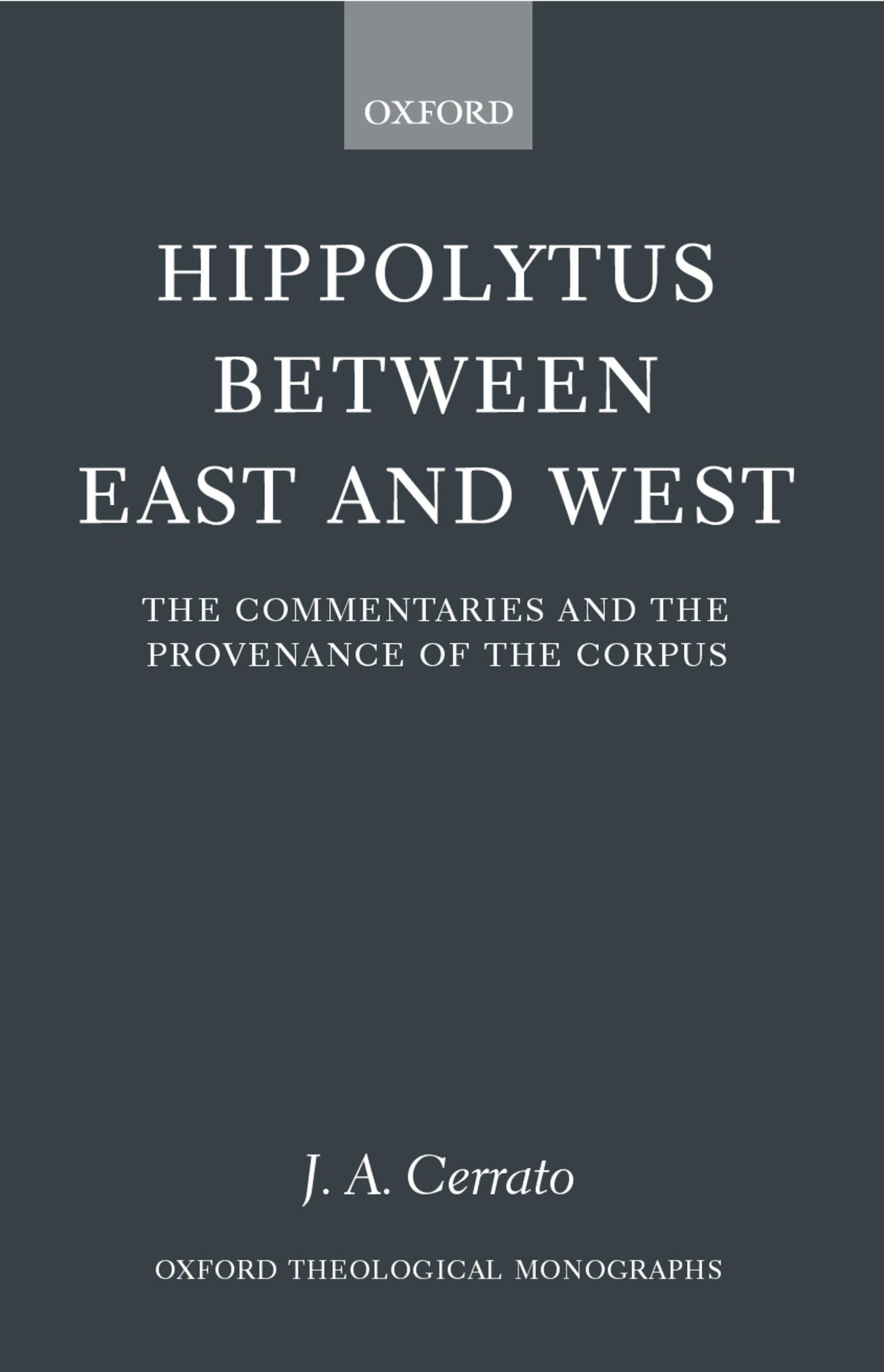 Hippolytus between East and West: The Commentaries and the Provenance of the Corpus (Oxford Theology and Religion Monographs)