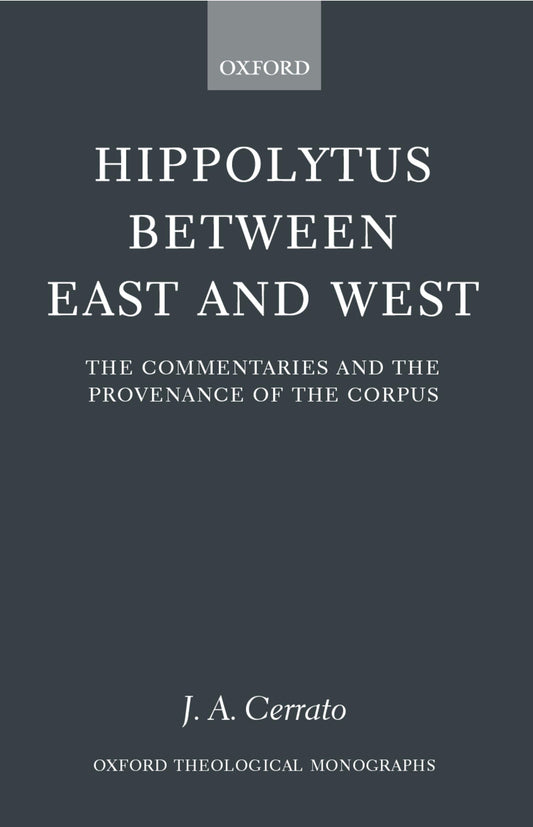 Hippolytus between East and West: The Commentaries and the Provenance of the Corpus (Oxford Theology and Religion Monographs)