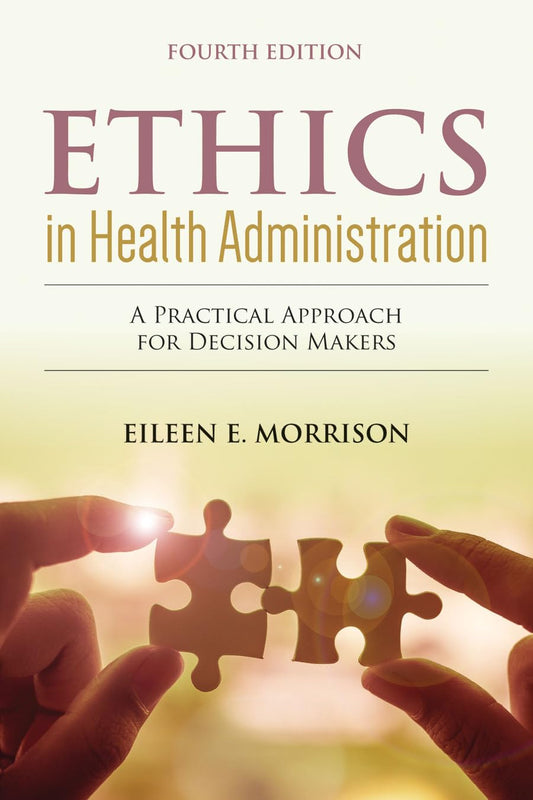 Ethics in Health Administration: A Practical Approach for Decision Makers: .