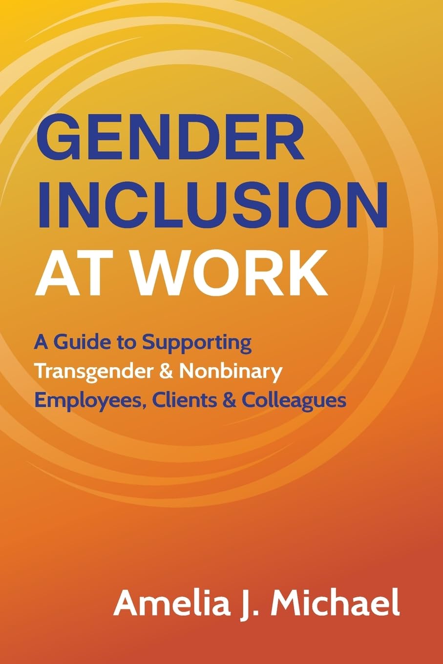 Gender Inclusion at Work: A Guide to Supporting Transgender & Nonbinary Employees, Clients & Colleagues