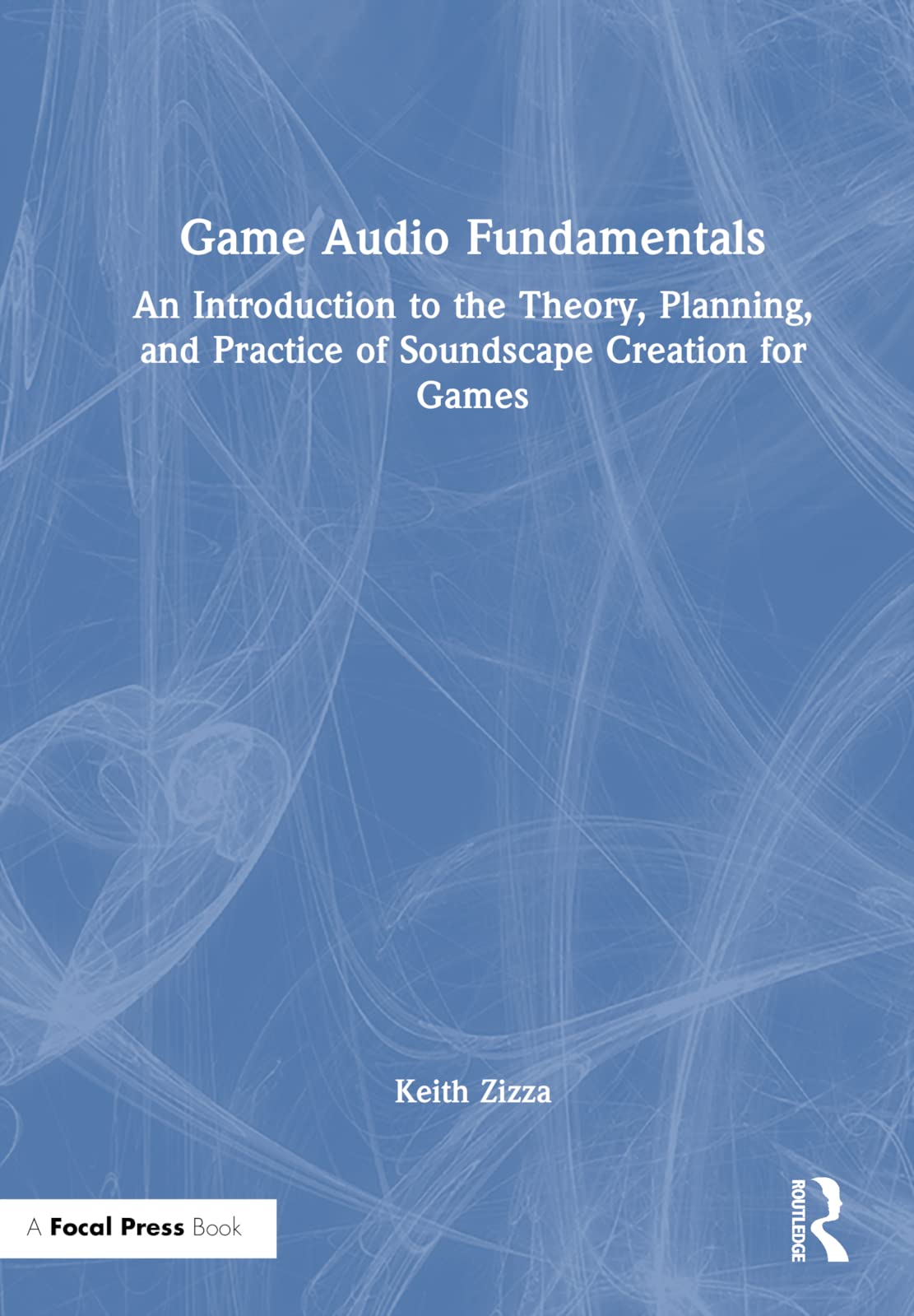 Game Audio Fundamentals: An Introduction to the Theory, Planning, and Practice of Soundscape Creation for Games
