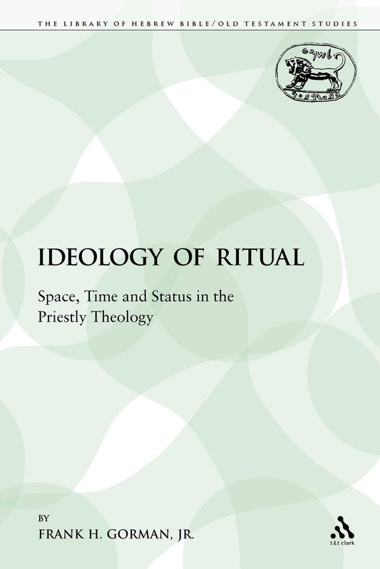 The Ideology of Ritual: Space, Time and Status in the Priestly Theology (The Library of Hebrew Bible/Old Testament Studies)