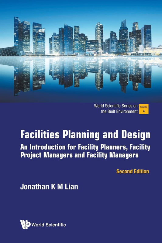 Facilities Planning And Design: An Introduction For Facility Planners, Facility Project Managers And Facility Managers (second Edition) (World Scientific Series On The Built Environment)