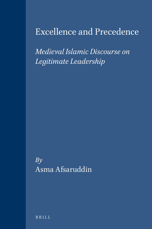 Excellence and Precedence: Medieval Islamic Discourse on Legitimate Leadership (Islamic History & Civilization)