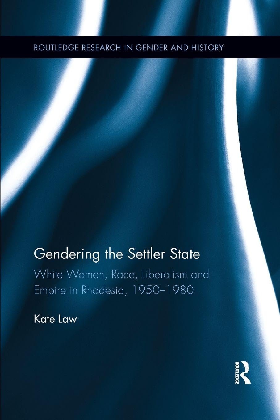 Gendering the Settler State: White Women, Race, Liberalism and Empire in Rhodesia, 1950-1980 (Routledge Research in Gender and History)