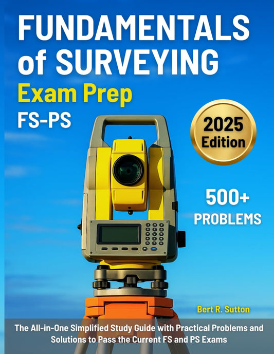 Fundamentals of Surveying Exam Prep: The All-in-One Simplified Study Guide with Practical Problems and Solutions to Pass the Current FS and PS Exams
