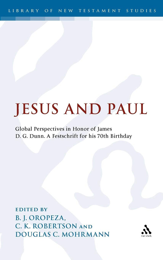 Jesus and Paul: Global Perspectives in Honour of James D. G. Dunn. A festschrift for his 70th Birthday (The Library of New Testament Studies)