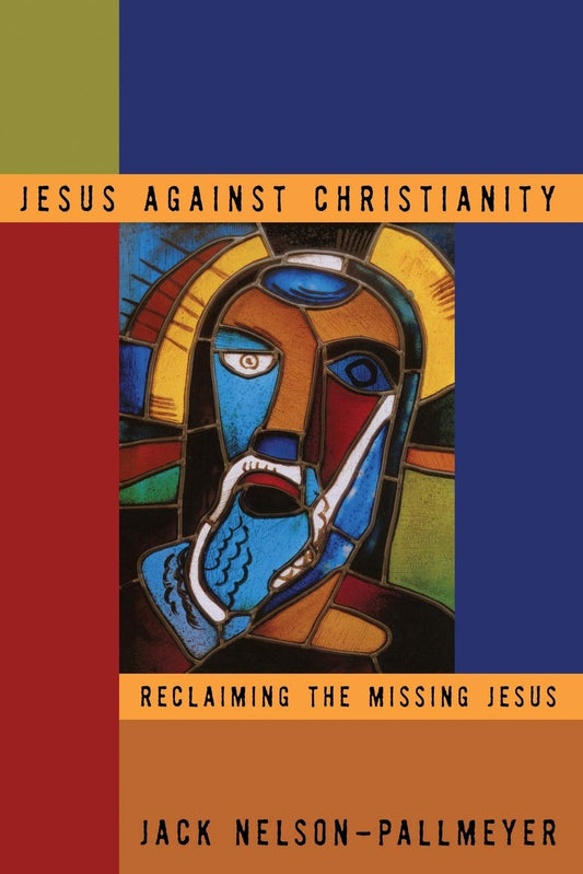 Jesus Against Christianity: Reclaiming the Missing Jesus