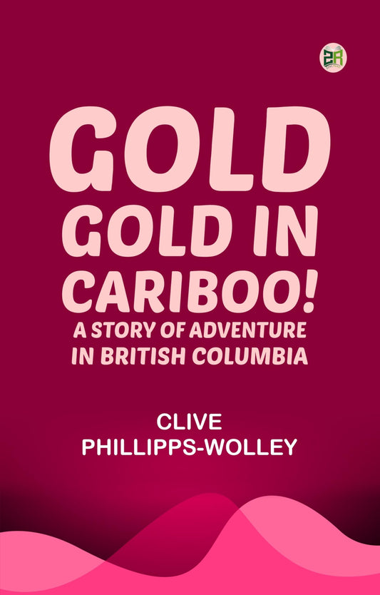 Gold Gold in Cariboo! A Story of Adventure in British Columbia