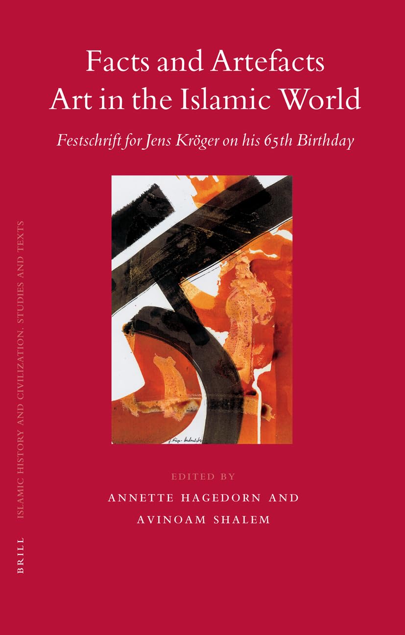 Facts and Artefacts - Art in the Islamic World: Festschrift for Jens Kröger on His 65th Birthday (Islamic History and Civilization)