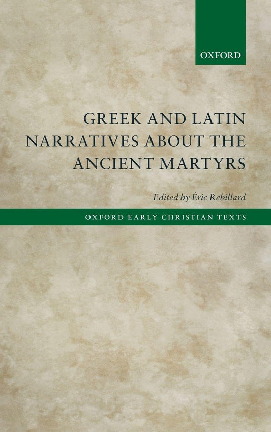 Greek and Latin Narratives about the Ancient Martyrs (Oxford Early Christian Texts)