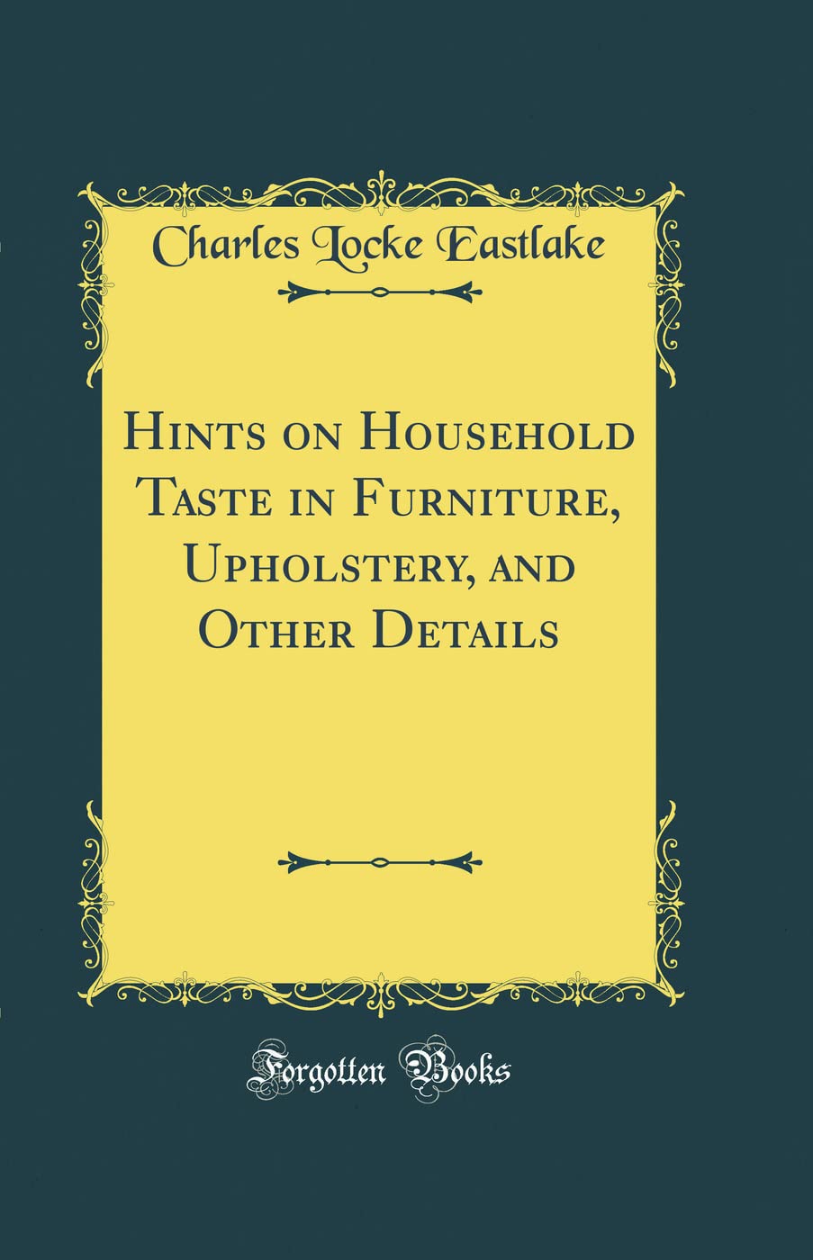 Hints on Household Taste in Furniture, Upholstery, and Other Details (Classic Reprint)