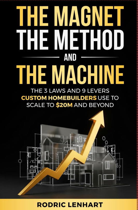 The Magnet, The Method and The Machine: The 3 Laws and 9 Levers Custom Homebuilders Use to Scale to $20M and Beyond