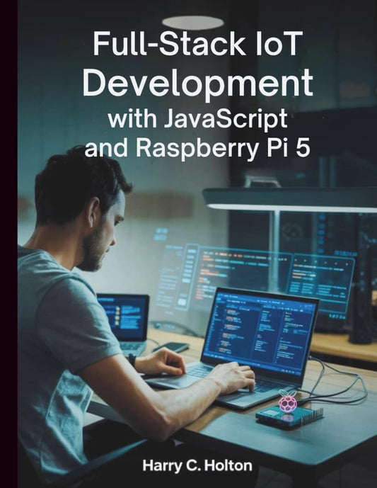 Full Stack IoT Development with JavaScript and Raspberry Pi 5: Building Scalable, Networked Applications from Edge to Cloud with Modern JavaScript Tools (Tech Resource Kit)