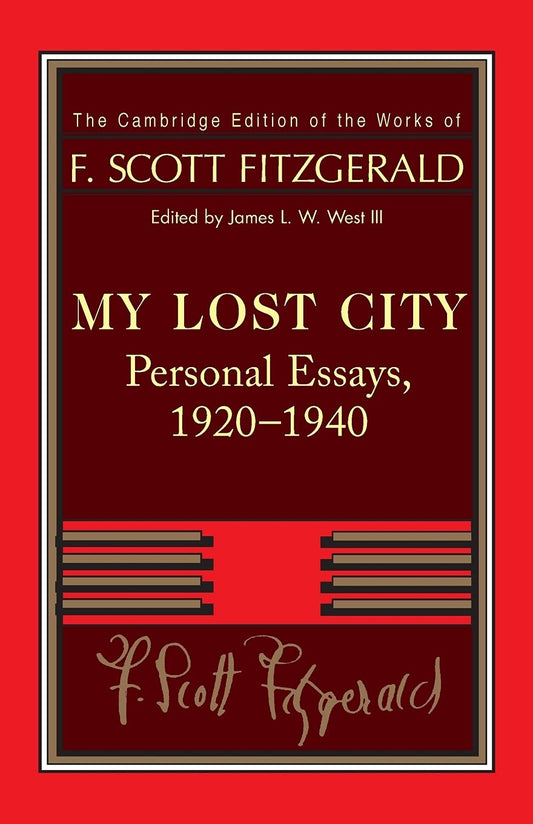 Fitzgerald: My Lost City: Personal Essays, 1920–1940 (The Cambridge Edition of the Works of F. Scott Fitzgerald)