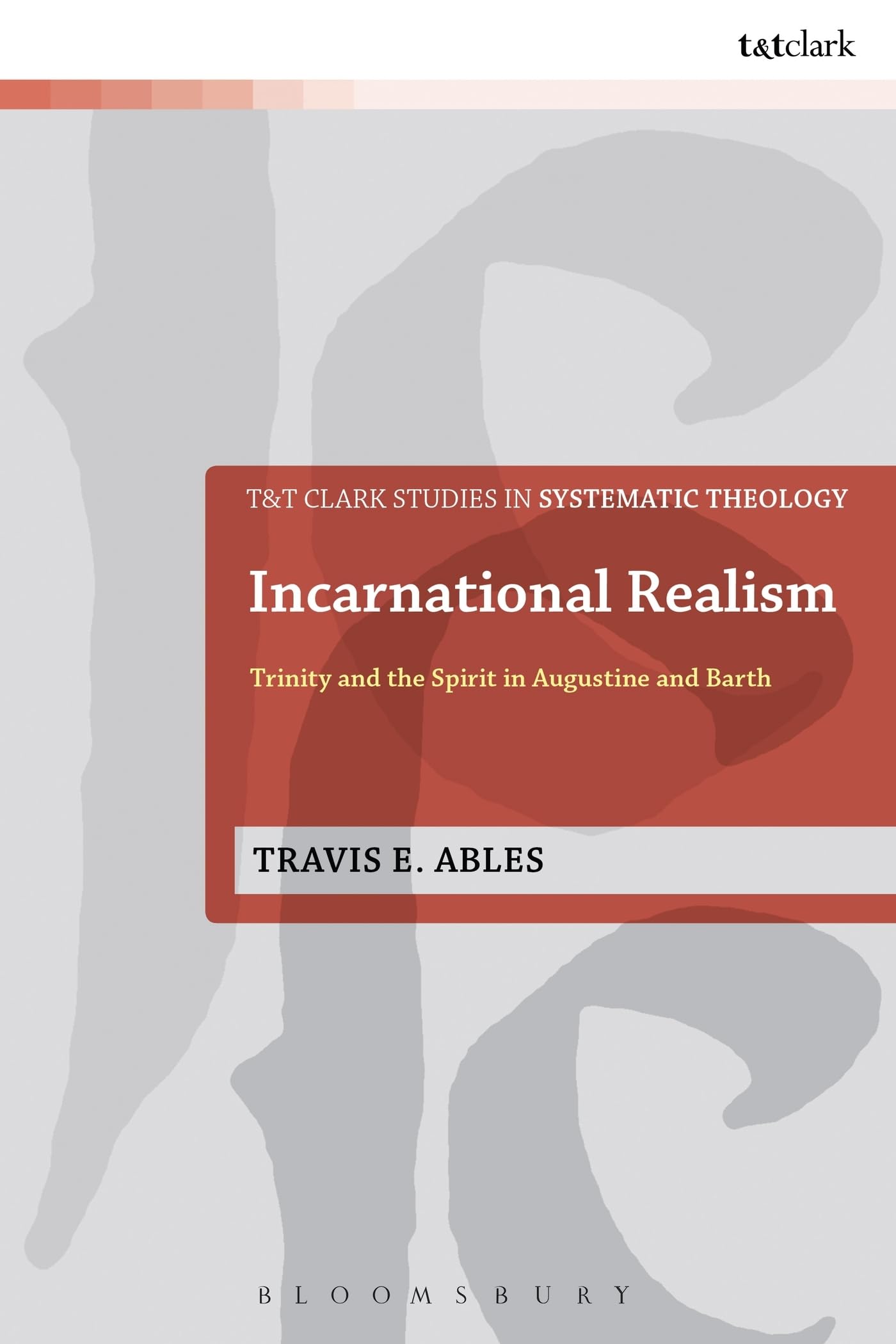Incarnational Realism: Trinity and the Spirit in Augustine and Barth (T&T Clark Studies in Systematic Theology, 21) (Volume 42)
