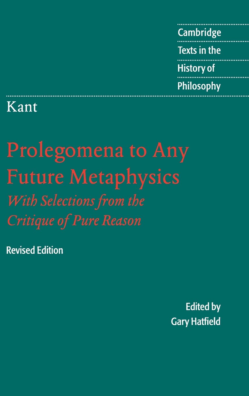 Immanuel Kant: Prolegomena to Any Future Metaphysics: That Will Be Able to Come Forward as Science: With Selections from the Critique of Pure Reason (Cambridge Texts in the History of Philosophy)
