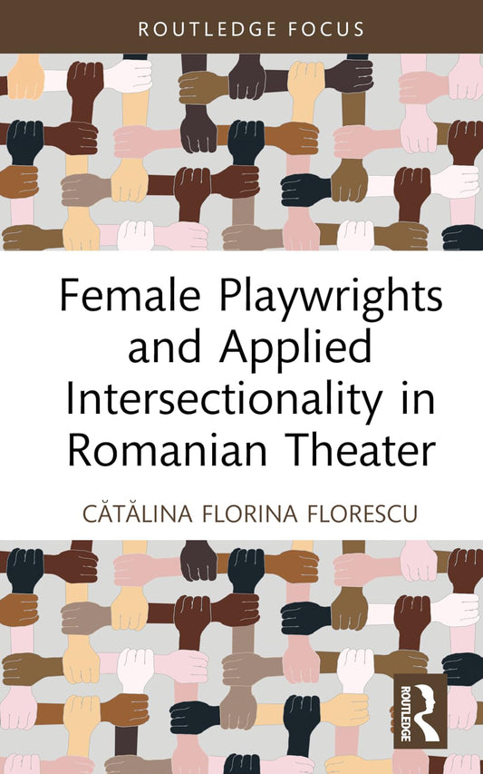 Female Playwrights and Applied Intersectionality in Romanian Theater (Routledge Advances in Theatre & Performance Studies)