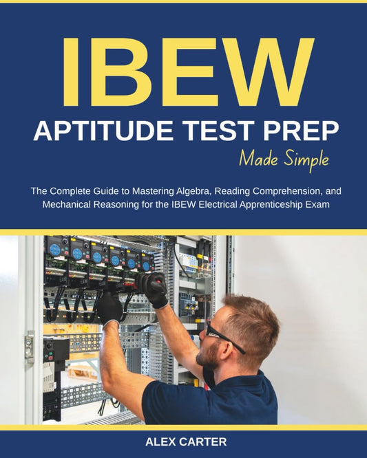 IBEW Aptitude Test Prep Made Simple: The Complete Guide to Mastering Algebra, Reading Comprehension, and Mechanical Reasoning for the IBEW Electrical Apprenticeship Exam