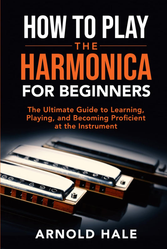 How to Play the Harmonica for Beginners: The Ultimate Guide to Learning, Playing, and Becoming Proficient at the Instrument (Instruments for Beginners)