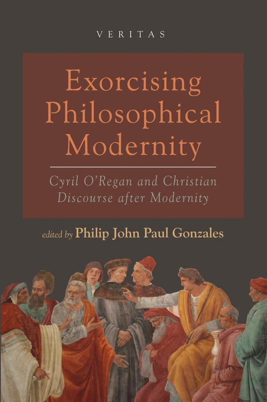 Exorcising Philosophical Modernity: Cyril O'Regan and Christian Discourse After Modernity (Veritas)