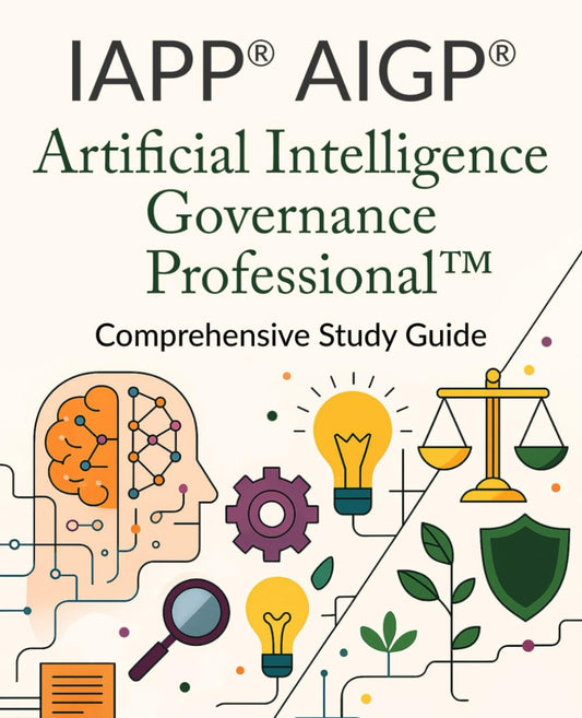 IAPP® AIGP® Artificial Intelligence Governance Professional™ Comprehensive Study Guide