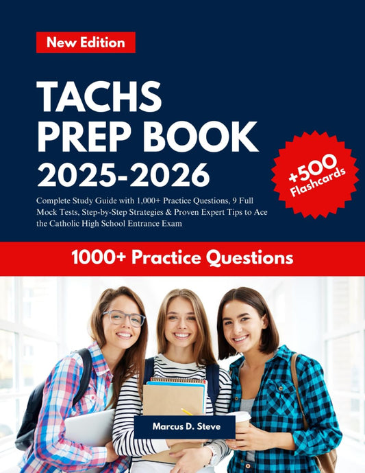 TACHS PREP BOOK 2025–2026: Complete Study Guide with 1,000+ Practice Questions, 9 Full Mock Tests, Step-by-Step Strategies & Proven Expert Tips to Ace the Catholic High School Entrance Exam