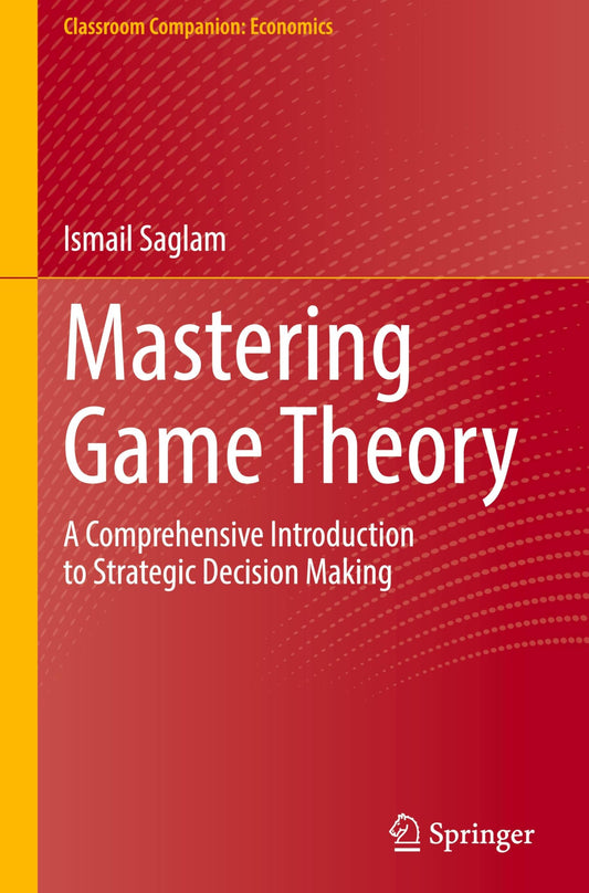 Mastering Game Theory: A Comprehensive Introduction to Strategic Decision Making (Classroom Companion: Economics)