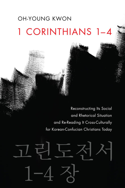 1 Corinthians 1-4: Reconstructing Its Social and Rhetorical Situation and Re-Reading It Cross-Culturally for Korean-Confucian Christians Today