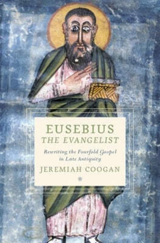 Eusebius the Evangelist: Rewriting the Fourfold Gospel in Late Antiquity (Cultures of Reading in the Ancient Mediterranean)