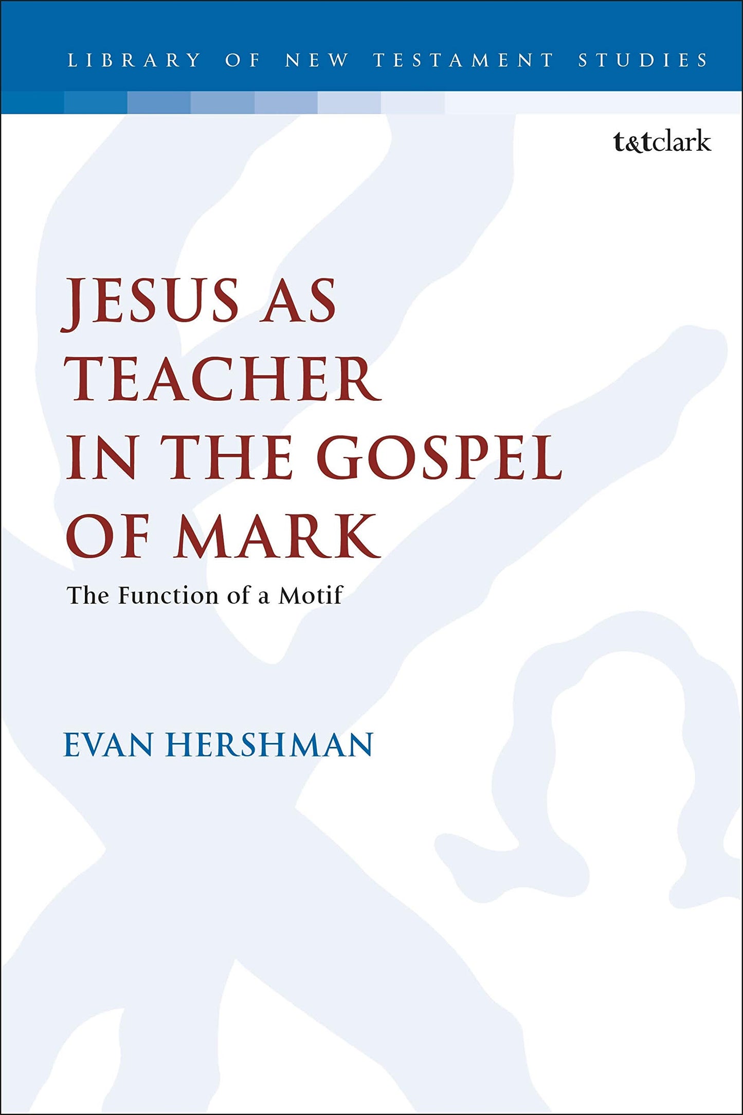 Jesus as Teacher in the Gospel of Mark: The Function of a Motif (The Library of New Testament Studies, 626)