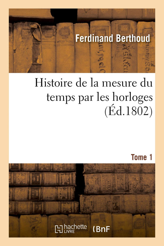 Histoire de la Mesure Du Temps Par Les Horloges. Tome 1 (French Edition)