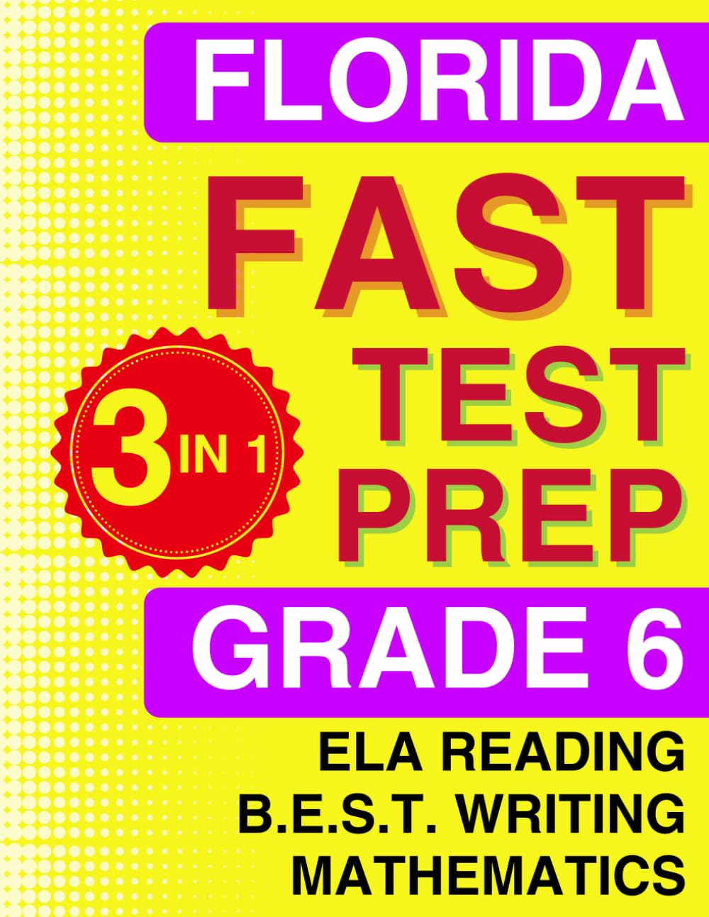 Florida FAST Test Prep Grade 6: The Ultimate 3-in-1 Practice Workbook for Reading, Writing, and Mathematics, Featuring Full-Length Practice Tests (Florida FAST Assessment Practice - Grade 6)