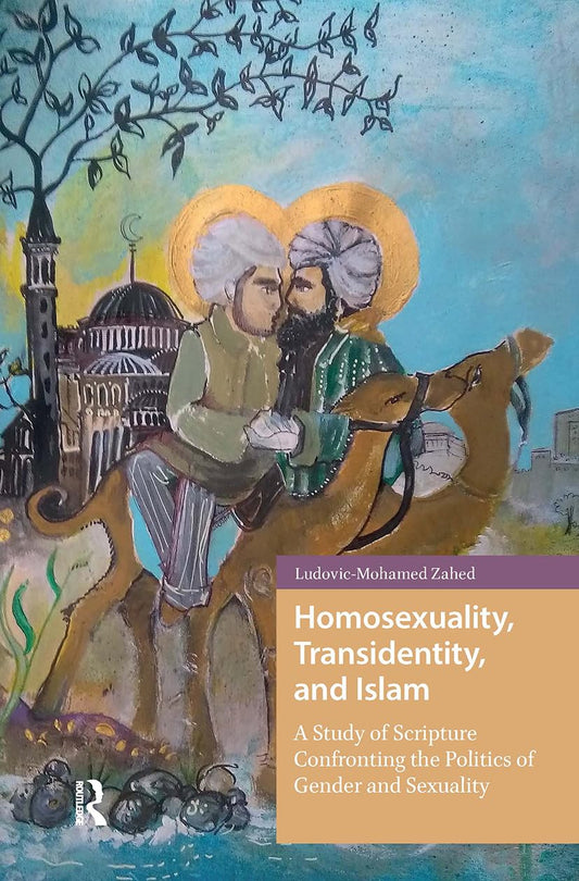 Homosexuality, Transidentity, and Islam: A Study of Scripture Confronting the Politics of Gender and Sexuality