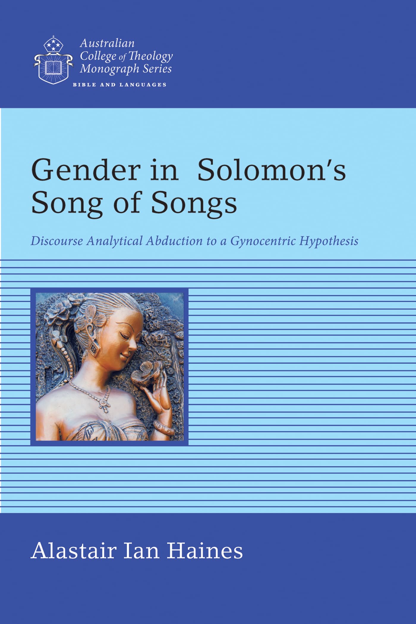 Gender in Solomon's Song of Songs: Discourse Analytical Abduction to a Gynocentric Hypothesis (Australian College of Theology Monograph)