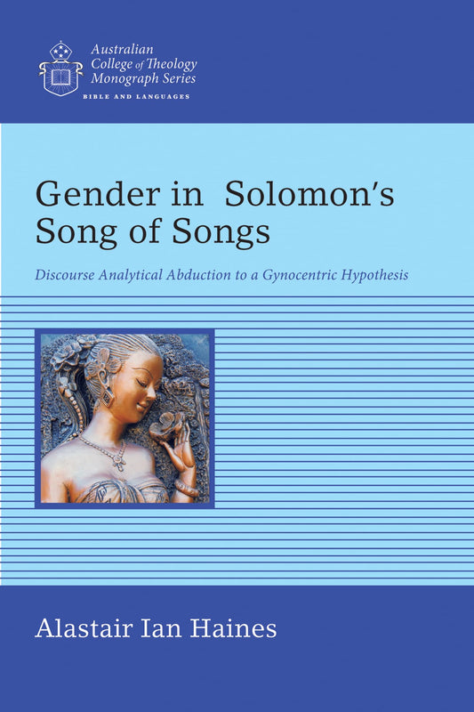 Gender in Solomon's Song of Songs: Discourse Analytical Abduction to a Gynocentric Hypothesis (Australian College of Theology Monograph)