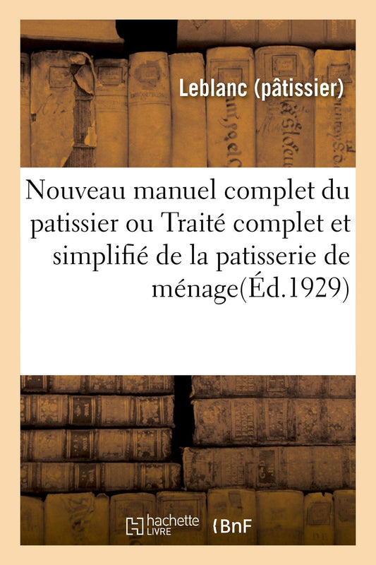 Nouveau Manuel Complet Du Patissier Ou Traité Complet Et Simplifié de la Patisserie: de Ménage, de Boutique Et d'Hôtel (Nouv. Éd. Entièrement Ref.) (French Edition)