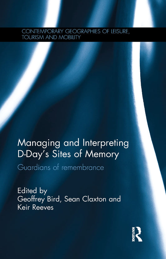 Managing and Interpreting D-Day's Sites of Memory: Guardians of remembrance (Contemporary Geographies of Leisure, Tourism and Mobility)
