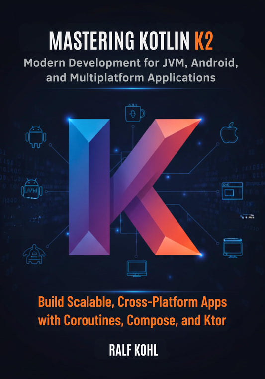 Mastering Kotlin K2: Modern Development for JVM, Android, and Multiplatform Applications: Build Scalable, Cross-Platform Apps with Coroutines, Compose, and Ktor